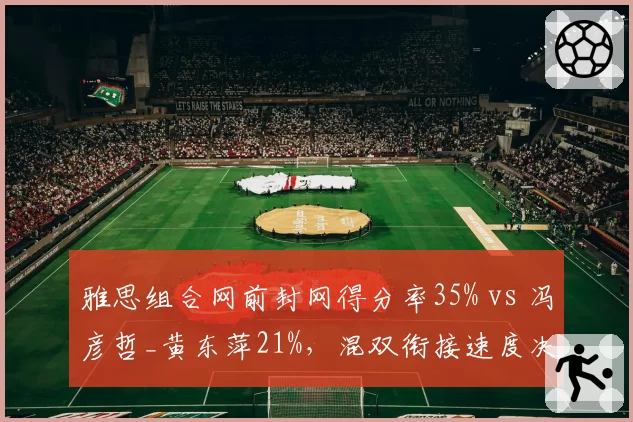 雅思组合网前封网得分率35% vs 冯彦哲_黄东萍21%，混双衔接速度决定胜负