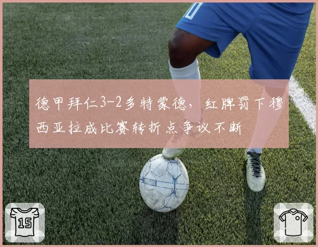 德甲拜仁3-2多特蒙德，红牌罚下穆西亚拉成比赛转折点争议不断