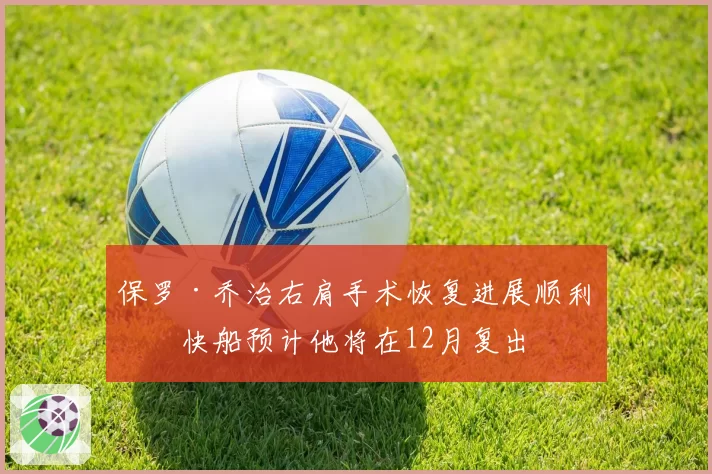保罗·乔治右肩手术恢复进展顺利，快船预计他将在12月复出