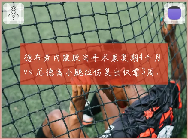 德布劳内腹股沟手术康复期4个月 vs 厄德高小腿拉伤复出仅需3周，曼城阿森纳核心伤停影响轻重分明