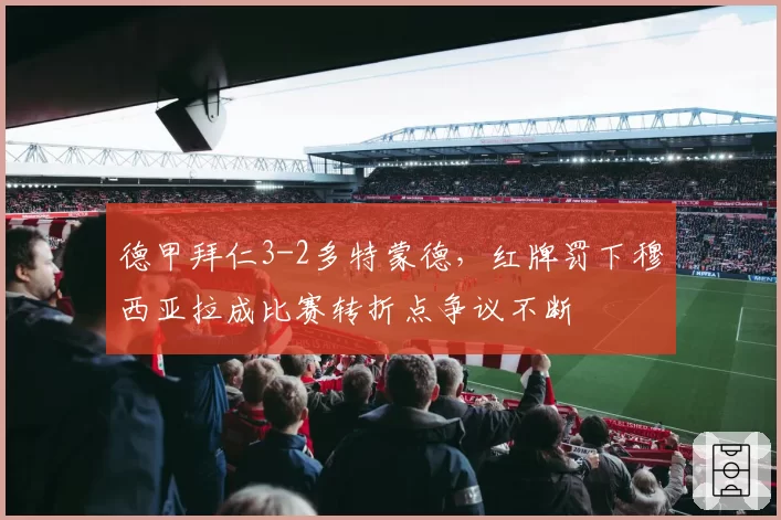德甲拜仁3-2多特蒙德，红牌罚下穆西亚拉成比赛转折点争议不断